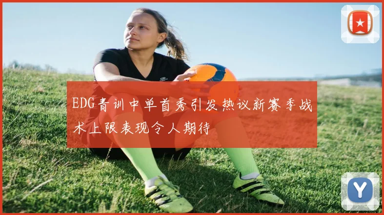 EDG青训中单首秀引发热议新赛季战术上限表现令人期待