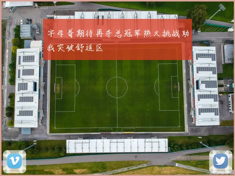 字母哥期待再夺总冠军热火挑战助我突破舒适区